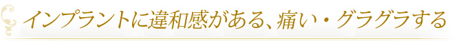 インプラントに違和感がある、痛い・グラグラする